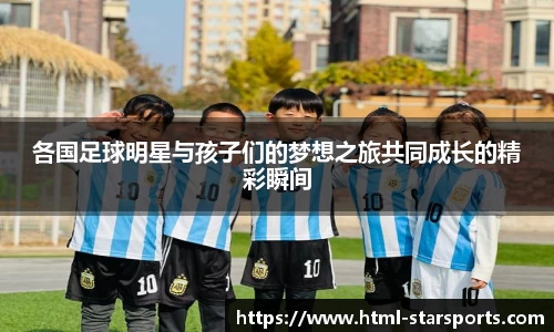 各国足球明星与孩子们的梦想之旅共同成长的精彩瞬间