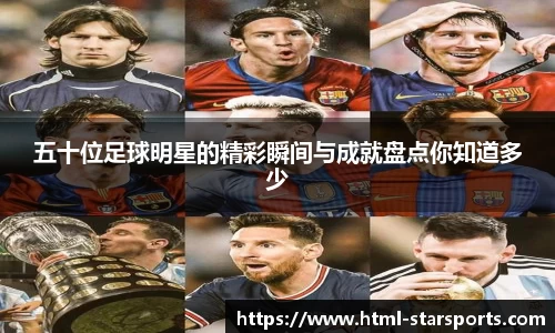 五十位足球明星的精彩瞬间与成就盘点你知道多少