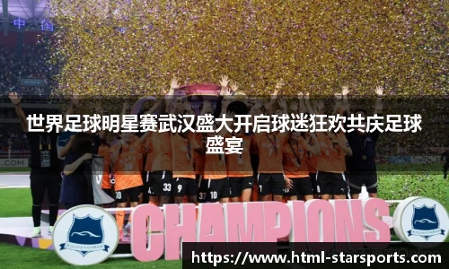 世界足球明星赛武汉盛大开启球迷狂欢共庆足球盛宴