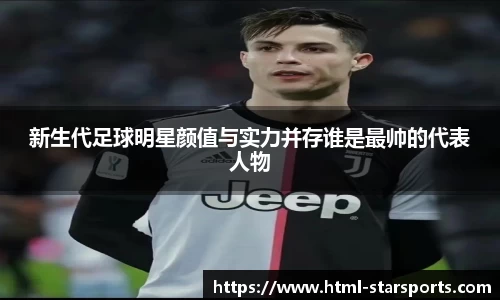 新生代足球明星颜值与实力并存谁是最帅的代表人物